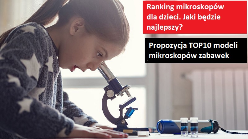 Ranking dziecięcych mikroskopów. Jaki najlepszy? Propozycja TOP10 modeli z mikroskopami zabawkami.